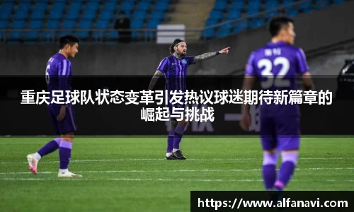 重庆足球队状态变革引发热议球迷期待新篇章的崛起与挑战
